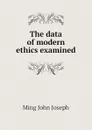 The data of modern ethics examined - Ming John Joseph