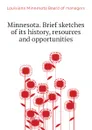 Minnesota. Brief sketches of its history, resources and opportunities - Louisiana Minnesota Board of managers