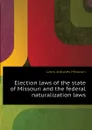 Election laws of the state of Missouri and the federal naturalization laws - Laws statutes Missouri