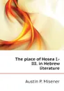 The place of Hosea I.-III. in Hebrew literature - Austin P. Misener