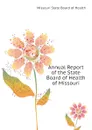 Annual Report of the State Board of Health of Missouri - Missouri State Board of Health