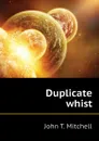 Duplicate whist - John T. Mitchell