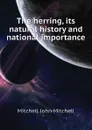 The herring, its natural history and national importance - Mitchell John Mitchell