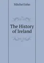 The History of Ireland - Mitchel John