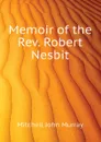 Memoir of the Rev. Robert Nesbit - Mitchell John Murray