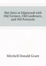 Wet Days at Edgewood with Old Farmers, Old Gardeners, and Old Pastorals - Mitchell Donald Grant