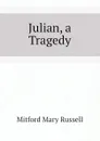 Julian, a Tragedy - Mitford Mary Russell