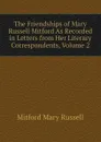 The Friendships of Mary Russell Mitford As Recorded in Letters from Her Literary Correspondents, Volume 2 - Mitford Mary Russell