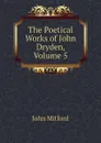 The Poetical Works of John Dryden, Volume 5 - Mitford John