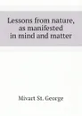 Lessons from nature, as manifested in mind and matter - Mivart St. George