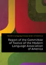 Report of the Committee of Twelve of the Modern Language Association of America - United States Bureau Of Education