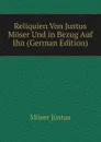 Reliquien Von Justus Moser Und in Bezug Auf Ihn (German Edition) - Möser Justus