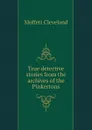 True detective stories from the archives of the Pinkertons - Moffett Cleveland