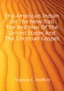 The American Indian On The New Trail The Red Man Of The United States And The Christian Gospel - Thomas C. Moffett