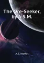 The Ore-Seeker, by A.S.M. - A.S. Moffat