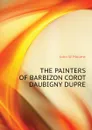 THE PAINTERS OF BARBIZON COROT DAUBIGNY DUPRE - John W. Mollett