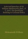 Selected Speeches of Sir William Molesworth, Bart., P.C.,m.P., On Questions Relating to Colonial Policy - Molesworth William