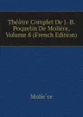Theatre Complet De J.-B. Poquelin De Moliere, Volume 8 (French Edition) - Molière