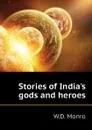 Stories of India.s gods and heroes - W.D. Monro