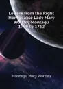 Letters from the Right Honourable Lady Mary Wortley Montagu 1709 to 1762 - Montagu Mary Wortley