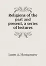 Religions of the past and present, a series of lectures - James A. Montgomery