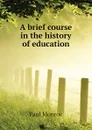 A brief course in the history of education - Monroe Paul