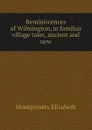 Reminiscences of Wilmington, in familiar village tales, ancient and new - Montgomery Elizabeth
