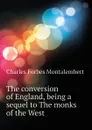 The conversion of England, being a sequel to The monks of the West - Montalembert Charles Forbes