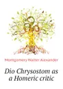 Dio Chrysostom as a Homeric critic - Montgomery Walter Alexander