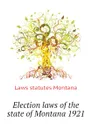 Election laws of the state of Montana 1921 - Laws statutes Montana