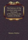 The history of the ancient town and borough of Newbury in the county of Berks. - Money Walter