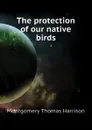 The protection of our native birds - Montgomery Thomas Harrison