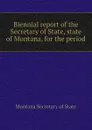 Biennial report of the Secretary of State, state of Montana, for the period - Montana Secretary of State, Montana Dept.. of Weights and Measures