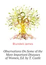 Observations On Some of the More Important Diseases of Women, Ed. by T. Castle - Blundell James