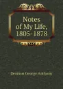 Notes of My Life, 1805-1878 - Denison George Anthony