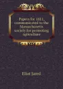 Papers for 1811, communicated to the Massachusetts society for promoting agriculture - Eliot Jared