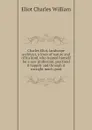 Charles Eliot, landscape architect, a lover of nature and of his kind, who trained himself for a new profession, practised it happily and through it wrought much good - Eliot Charles William