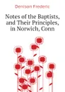 Notes of the Baptists, and Their Principles, in Norwich, Conn - Denison Frederic