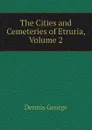 The Cities and Cemeteries of Etruria, Volume 2 - Dennis George