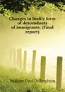 Changes in bodily form of descendants of immigrants. (Final report) - William Paul Dillingham