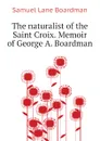 The naturalist of the Saint Croix. Memoir of George A. Boardman - Samuel Lane Boardman