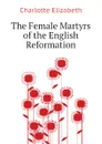 The Female Martyrs of the English Reformation - Elizabeth Charlotte