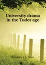 University drama in the Tudor age - Frederick S. Boas