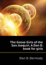 The Goose Girls of the San Joaquin. A Dan D. book for girls - Dan D. Dermody