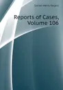 Reports of Cases, Volume 106 - Selden Henry Rogers