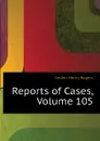 Reports of Cases, Volume 105 - Selden Henry Rogers
