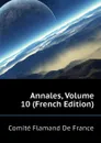 Annales, Volume 10 (French Edition) - Comité Flamand De France