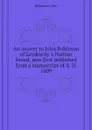 An answer to John Robinson of Leyden by a Puritan friend, now first published from a manuscript of A. D. 1609 - Robinson John