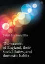 The women of England, their social duties, and domestic habits - Ellis Sarah Stickney