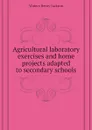 Agricultural laboratory exercises and home projects adapted to secondary schools - Waters Henry Jackson